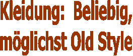 Kleidung:  Beliebig,
mglichst Old Style